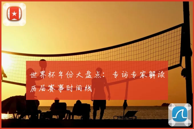 世界杯年份大盘点:专访专家解读历届赛事时间线