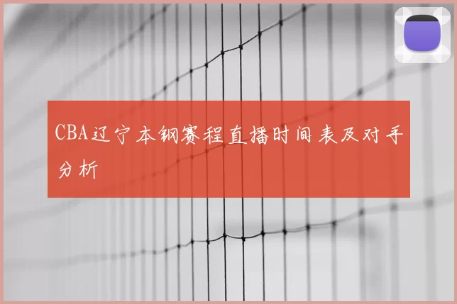 CBA辽宁本钢赛程直播时间表及对手分析
