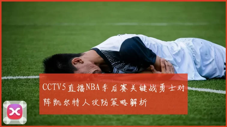 CCTV5直播NBA季后赛关键战勇士对阵凯尔特人攻防策略解析