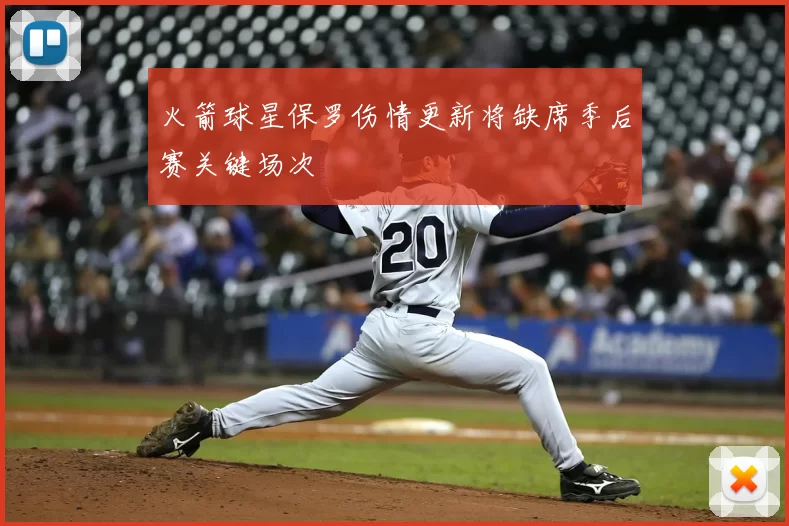 火箭球星保罗伤情更新将缺席季后赛关键场次