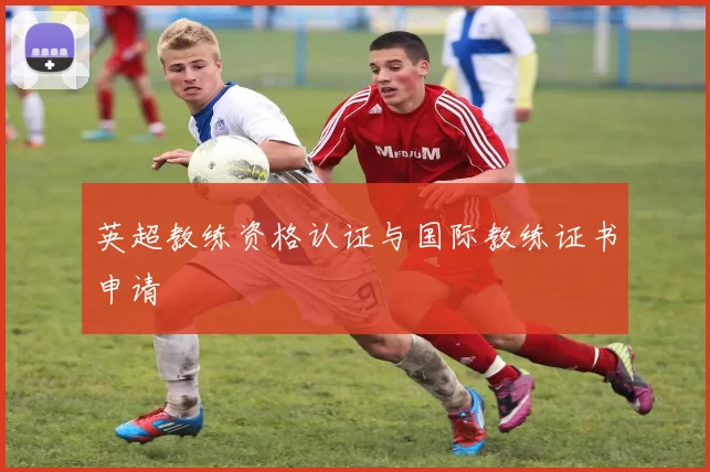 英超教练资格认证与国际教练证书申请
