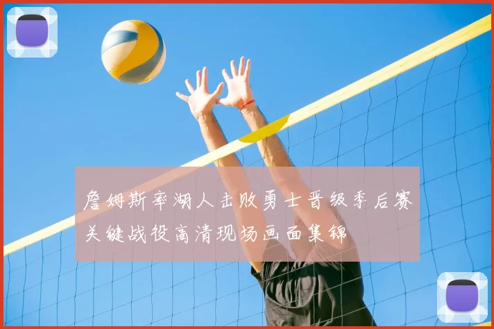 詹姆斯率湖人击败勇士晋级季后赛关键战役高清现场画面集锦