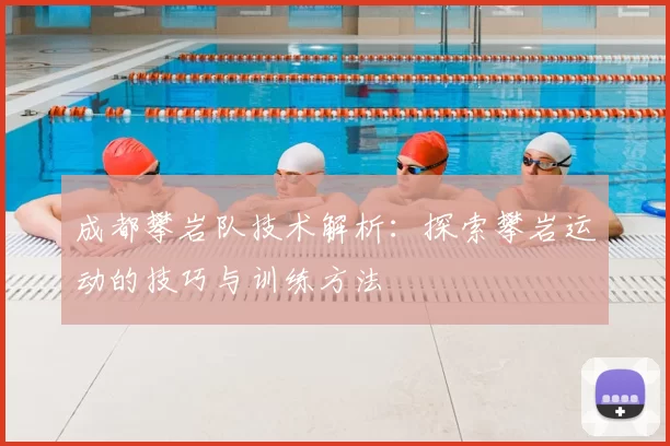 成都攀岩队技术解析：探索攀岩运动的技巧与训练方法