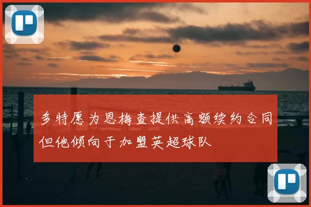 多特愿为恩梅查提供高额续约合同但他倾向于加盟英超球队