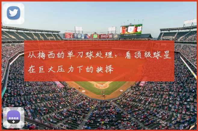 从梅西的单刀球处理,看顶级球星在巨大压力下的抉择