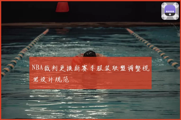 NBA裁判更换新赛季服装联盟调整视觉设计规范