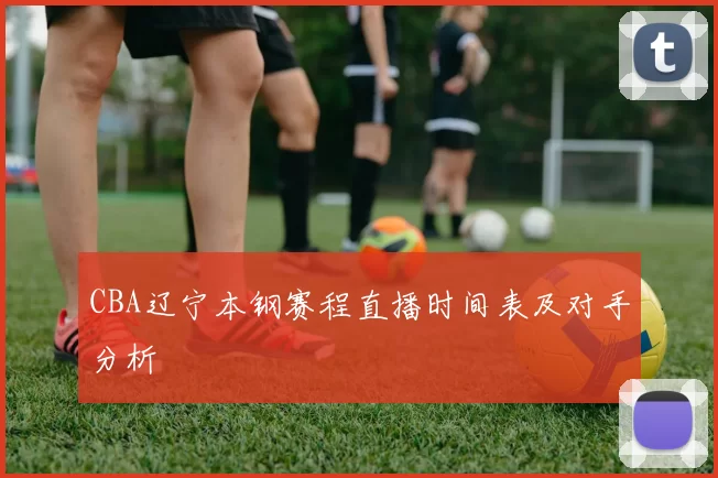 CBA辽宁本钢赛程直播时间表及对手分析