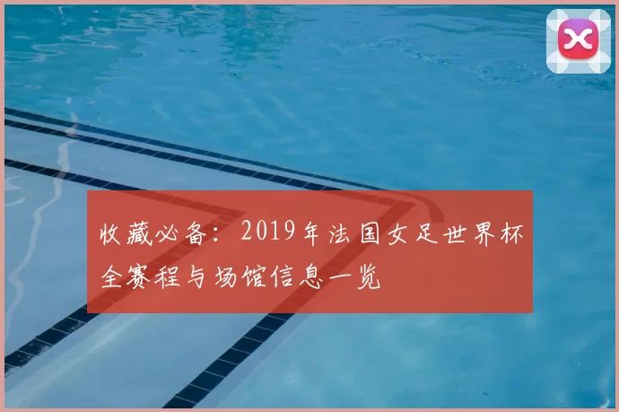 收藏必备:2019年法国女足世界杯全赛程与场馆信息一览