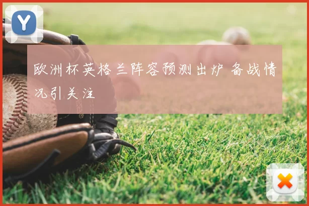 欧洲杯英格兰阵容预测出炉 备战情况引关注
