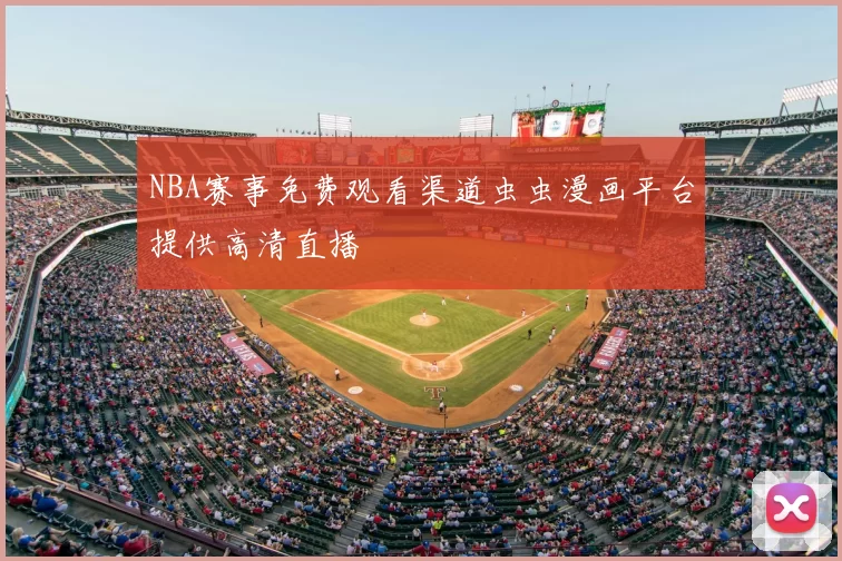 NBA赛事免费观看渠道虫虫漫画平台提供高清直播