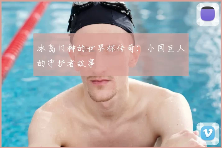 冰岛门神的世界杯传奇：小国巨人的守护者故事
