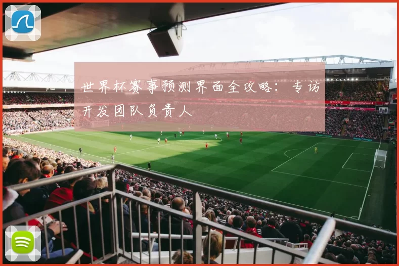 世界杯赛事预测界面全攻略:专访开发团队负责人