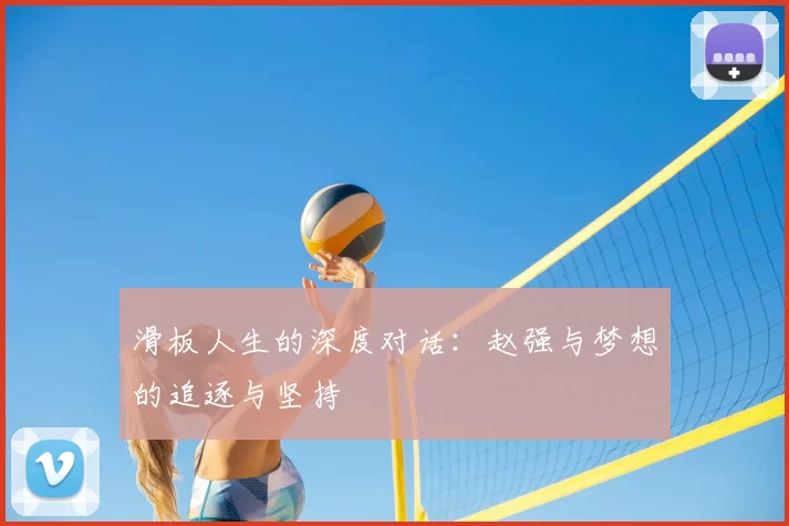 滑板人生的深度对话：赵强与梦想的追逐与坚持