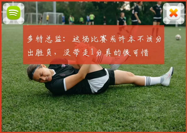 多特总监：这场比赛或许本不该分出胜负，没带走1分真的很可惜