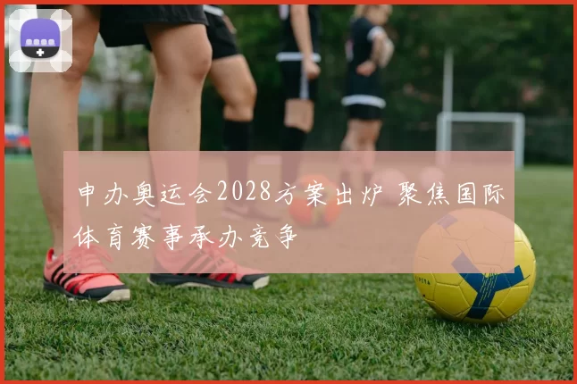 申办奥运会2028方案出炉 聚焦国际体育赛事承办竞争