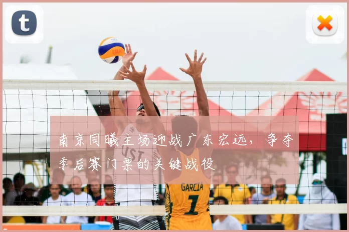 南京同曦主场迎战广东宏远，争夺季后赛门票的关键战役