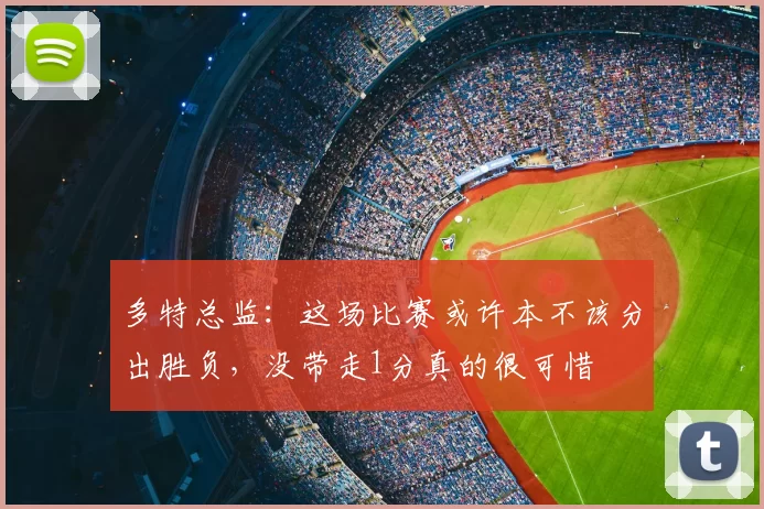 多特总监:这场比赛或许本不该分出胜负,没带走1分真的很可惜