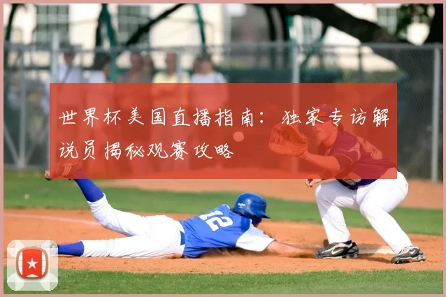 世界杯美国直播指南：独家专访解说员揭秘观赛攻略