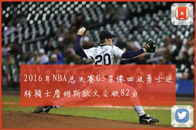2016年NBA总决赛G5录像回放勇士逆转骑士詹姆斯欧文合砍82分