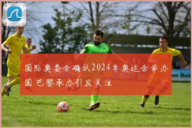 国际奥委会确认2024年奥运会举办国 巴黎承办引发关注