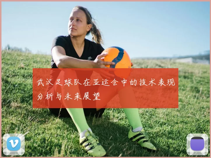 武汉足球队在亚运会中的技术表现分析与未来展望