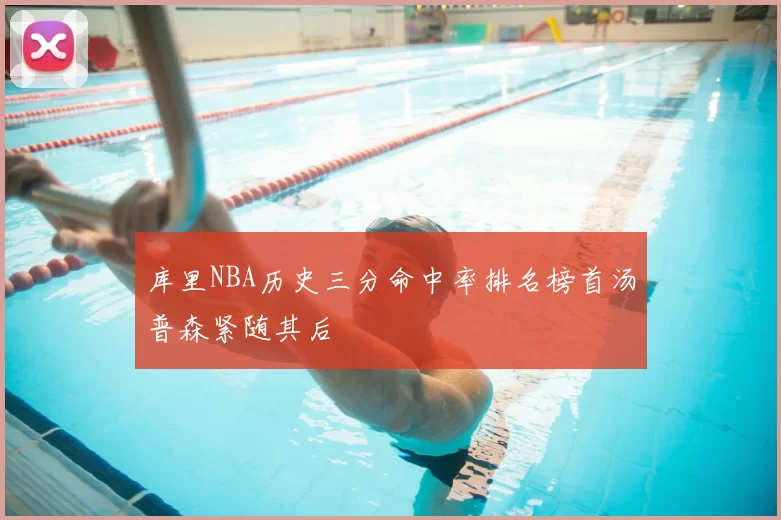 库里NBA历史三分命中率排名榜首汤普森紧随其后