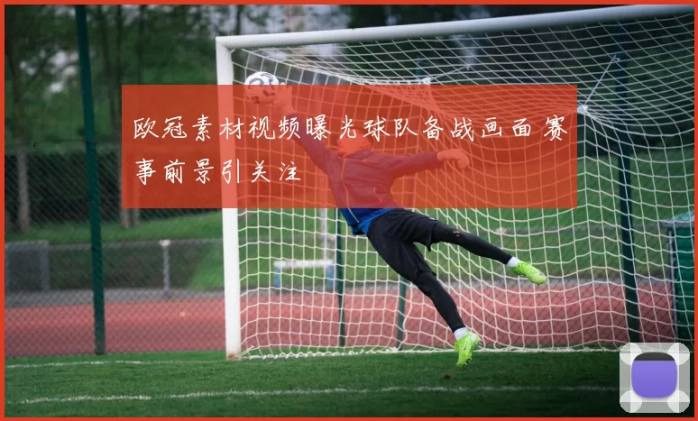 欧冠素材视频曝光球队备战画面 赛事前景引关注