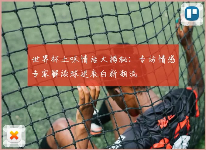 世界杯土味情话大揭秘:专访情感专家解读球迷表白新潮流