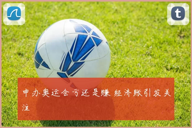 申办奥运会亏还是赚 经济账引发关注