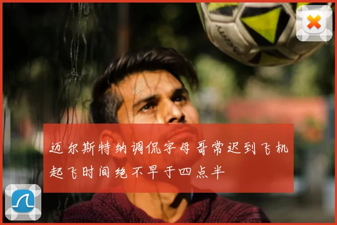 迈尔斯特纳调侃字母哥常迟到飞机起飞时间绝不早于四点半