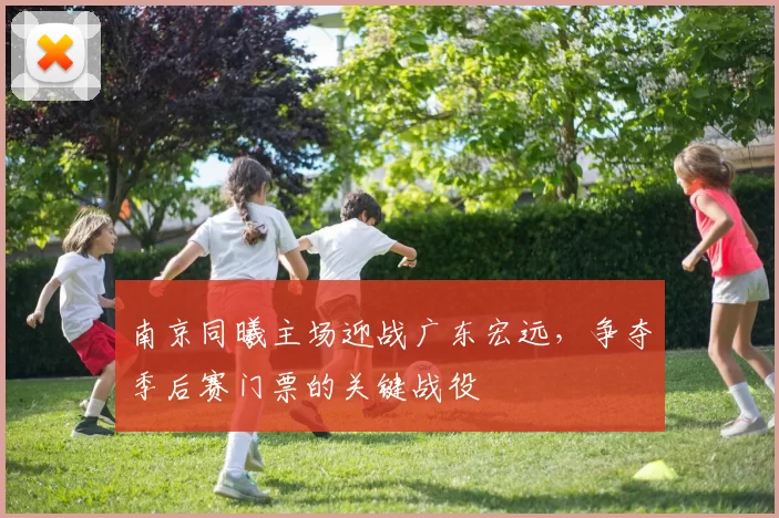 南京同曦主场迎战广东宏远，争夺季后赛门票的关键战役