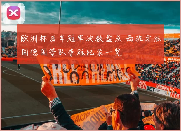 欧洲杯历年冠军次数盘点 西班牙法国德国等队夺冠纪录一览